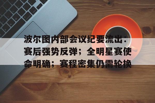 九游娱乐游戏平台-关于波尔图内部会议纪要流出:赛后强势反弹;全明星赛使命明确;赛程密集仍需轮换的信息